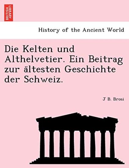 Die Kelten Und Althelvetier. Ein Beitrag Zur a Ltesten Geschichte Der Schweiz.