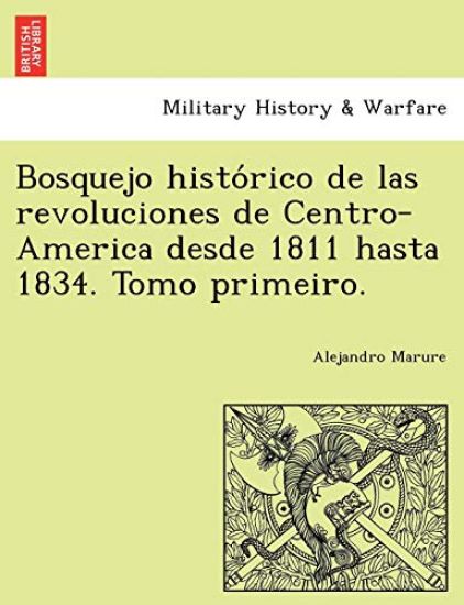 Bosquejo histo´rico de las revoluciones de Centro-America desde 1811 hasta 1834. Tomo primeiro.