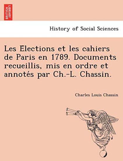 Les E´lections et les cahiers de Paris en 1789. Documents recueillis, mis en ordre et annote´s par Ch.-L. Chassin.