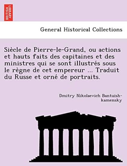 Sie Cle de Pierre-Le-Grand, Ou Actions Et Hauts Faits Des Capitaines Et Des Ministres Qui Se Sont Illustre S Sous Le Re Gne de CET Empereur ... Traduit Du Russe Et Orne de Portraits.