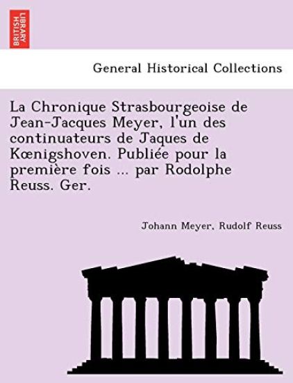 La Chronique Strasbourgeoise de Jean-Jacques Meyer, L'Un Des Continuateurs de Jaques de K Nigshoven. Publiee Pour La Premiere Fois ... Par Rodolphe Reuss. Ger.