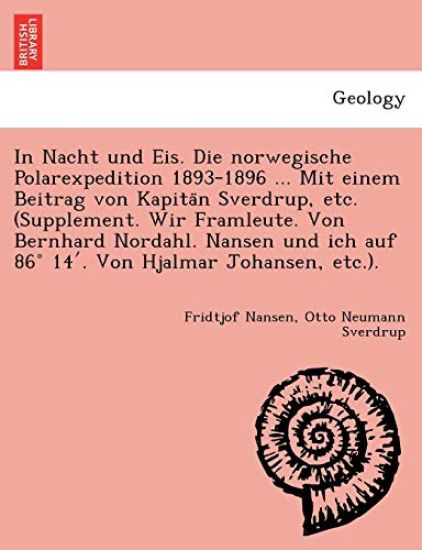 In Nacht und Eis. Die norwegische Polarexpedition 1893-1896 ... Mit einem Beitrag von Kapita¨n Sverdrup, etc. (Supplement. Wir Framleute. Von Bernhard Nordahl. Nansen und ich auf 86° 14'. Von Hjalmar Johansen, etc.).