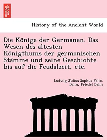 Die Ko¨nige der Germanen. Das Wesen des a¨ltesten Ko¨nigthums der germanischen Sta¨mme und seine Geschichte bis auf die Feudalzeit, etc.