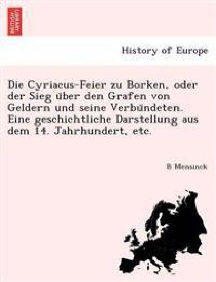 Die Cyriacus-Feier Zu Borken, Oder Der Sieg U Ber Den Grafen Von Geldern Und Seine Verbu Ndeten. Eine Geschichtliche Darstellung Aus Dem 14. Jahrhundert, Etc.