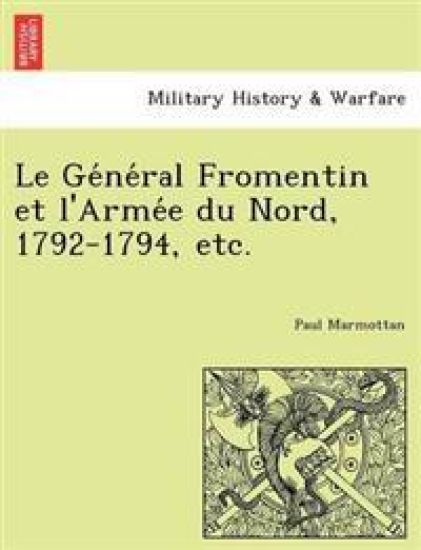 Le GE Ne Ral Fromentin Et L'Arme E Du Nord, 1792-1794, Etc.