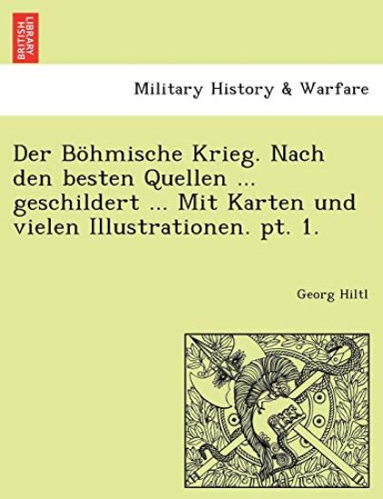 Der Bohmische Krieg. Nach Den Besten Quellen ... Geschildert ... Mit Karten Und Vielen Illustrationen. PT. 1.