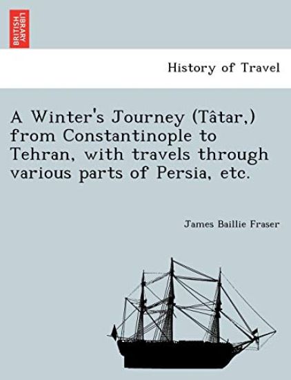 A Winter's Journey (Ta^tar, ) from Constantinople to Tehran, with travels through various parts of Persia, etc.