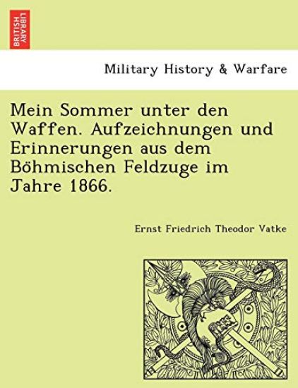 Mein Sommer Unter Den Waffen. Aufzeichnungen Und Erinnerungen Aus Dem Bo Hmischen Feldzuge Im Jahre 1866.