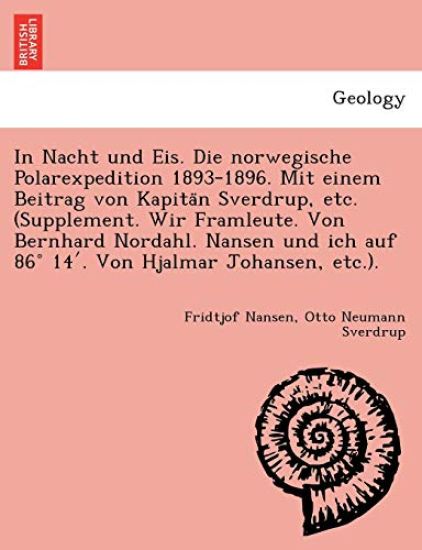 In Nacht und Eis. Die norwegische Polarexpedition 1893-1896. Mit einem Beitrag von Kapita¨n Sverdrup, etc. (Supplement. Wir Framleute. Von Bernhard Nordahl. Nansen und ich auf 86° 14'. Von Hjalmar Johansen, etc.).