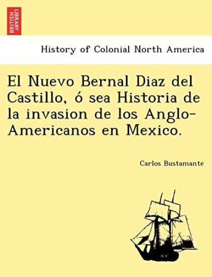 El Nuevo Bernal Diaz del Castillo, o´ sea Historia de la invasion de los Anglo-Americanos en Mexico.