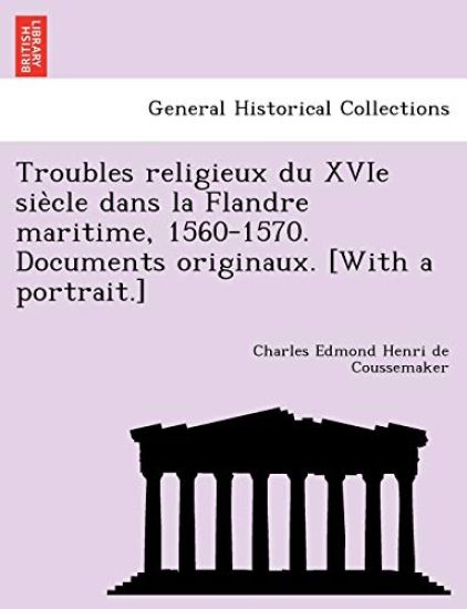 Troubles religieux du XVIe sie`cle dans la Flandre maritime, 1560-1570. Documents originaux. [With a portrait.]