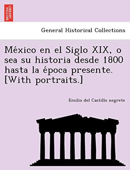 Me´xico en el Siglo XIX, o sea su historia desde 1800 hasta la e´poca presente. [With portraits.]