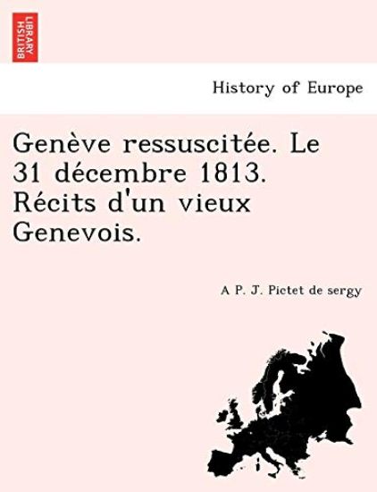 Gene Ve Ressuscite E. Le 31 de Cembre 1813. Re Cits D'Un Vieux Genevois.