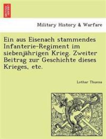Ein Aus Eisenach Stammendes Infanterie-Regiment Im Siebenjahrigen Krieg. Zweiter Beitrag Zur Geschichte Dieses Krieges, Etc.