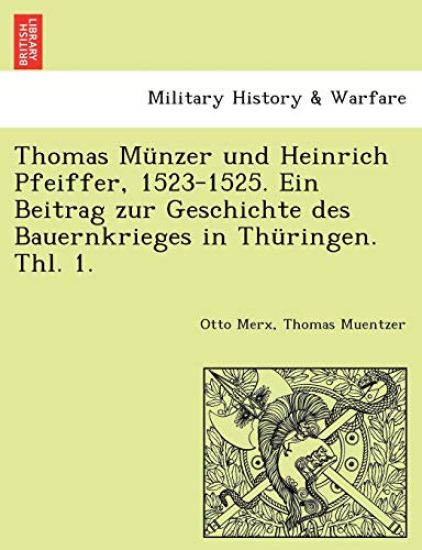 Thomas Munzer Und Heinrich Pfeiffer, 1523-1525. Ein Beitrag Zur Geschichte Des Bauernkrieges in Thuringen. Thl. 1.