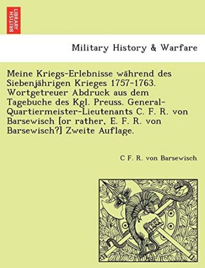 Meine Kriegs-Erlebnisse wa¨hrend des Siebenja¨hrigen Krieges 1757-1763. Wortgetreuer Abdruck aus dem Tagebuche des Kgl. Preuss. General-Quartiermeister-Lieutenants C. F. R. von Barsewisch [or rather, E. F. R. von Barsewisch?] Zweite Auflage.