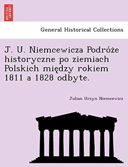 J. U. Niemcewicza Podro´z?e historyczne po ziemiach Polskich mie?dzy rokiem 1811 a 1828 odbyte.
