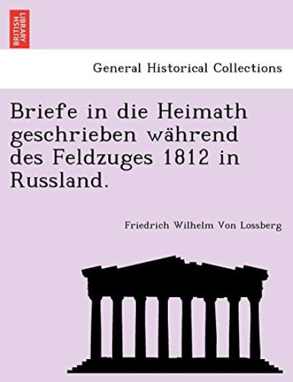 Briefe in Die Heimath Geschrieben Wa Hrend Des Feldzuges 1812 in Russland.