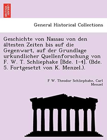 Geschichte von Nassau von den a¨ltesten Zeiten bis auf die Gegenwart, auf der Grundlage urkundlicher Quellenforschung von F. W. T. Schliephake [Bde. 1-4]. (Bde. 5. Fortgesetzt von K. Menzel.).