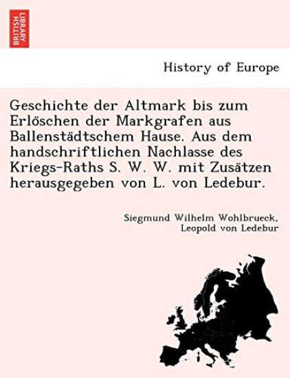 Geschichte Der Altmark Bis Zum Erlo Schen Der Markgrafen Aus Ballensta Dtschem Hause. Aus Dem Handschriftlichen Nachlasse Des Kriegs-Raths S. W. W. Mit Zusa Tzen Herausgegeben Von L. Von Ledebur.