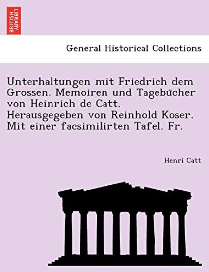Unterhaltungen mit Friedrich dem Grossen. Memoiren und Tagebu¨cher von Heinrich de Catt. Herausgegeben von Reinhold Koser. Mit einer facsimilirten Tafel. Fr.
