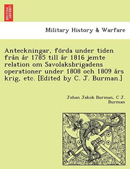 Anteckningar, Fo RDA Under Tiden Fra N A R 1785 Till A R 1816 Jemte Relation Om Savolaksbrigadens Operationer Under 1808 Och 1809 a RS Krig, Etc. [Edited by C. J. Burman.]