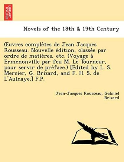 Uvres Comple Tes de Jean Jacques Rousseau. Nouvelle E Dition, Classe E Par Ordre de Matie Res, Etc. (Voyage a Ermenonville Par Feu M. Le Tourneur, Pou