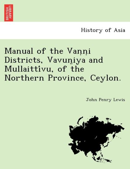 Manual of the Van?n?i Districts, Vavun?iya and Mullaitti´vu, of the Northern Province, Ceylon.