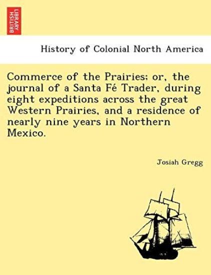 Commerce of the Prairies; or, the journal of a Santa Fe´ Trader, during eight expeditions across the great Western Prairies, and a residence of nearly nine years in Northern Mexico.