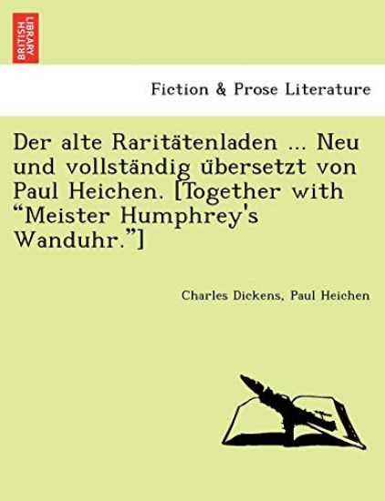 Der alte Rarita¨tenladen ... Neu und vollsta¨ndig u¨bersetzt von Paul Heichen. [Together with "Meister Humphrey's Wanduhr."]