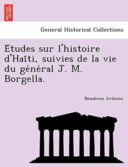 E´tudes sur l'histoire d'Hai¨ti, suivies de la vie du ge´ne´ral J. M. Borgella.