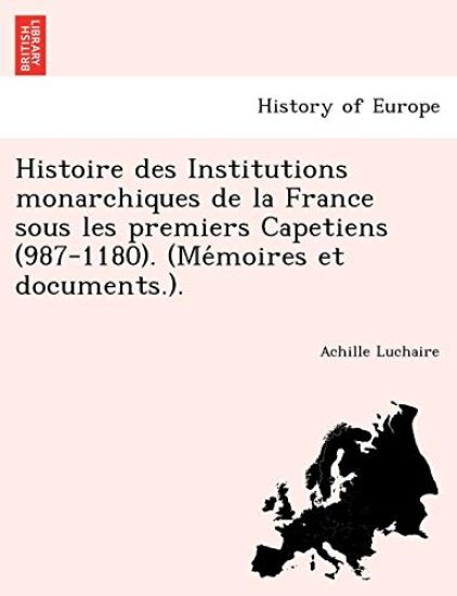 Histoire des Institutions monarchiques de la France sous les premiers Capetiens (987-1180). (Me´moires et documents.).