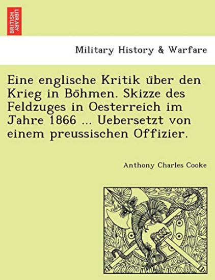Eine Englische Kritik U Ber Den Krieg in Bo Hmen. Skizze Des Feldzuges in Oesterreich Im Jahre 1866 ... Uebersetzt Von Einem Preussischen Offizier.