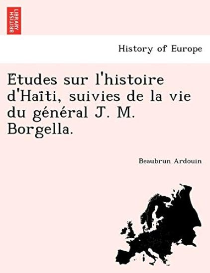 E´tudes sur l'histoire d'Hai¨ti, suivies de la vie du ge´ne´ral J. M. Borgella.
