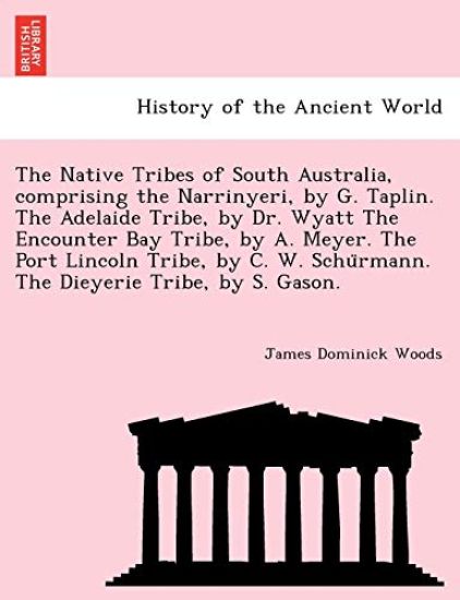 The Native Tribes of South Australia, Comprising the Narrinyeri, by G. Taplin. the Adelaide Tribe, by Dr. Wyatt the Encounter Bay Tribe, by A. Meyer. the Port Lincoln Tribe, by C. W. Schu Rmann. the Dieyerie Tribe, by S. Gason.