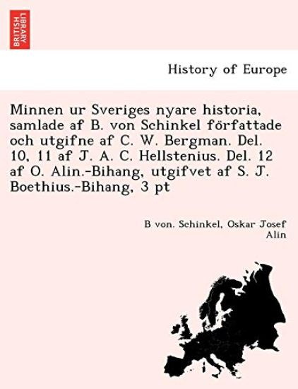 Minnen ur Sveriges nyare historia, samlade af B. von Schinkel fo¨rfattade och utgifne af C. W. Bergman. Del. 10, 11 af J. A. C. Hellstenius. Del. 12 af O. Alin.-Bihang, utgifvet af S. J. Boethius.-Bihang, 3 pt