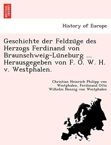 Geschichte der Feldzu¨ge des Herzogs Ferdinand von Braunschweig-Lu¨neburg ... Herausgegeben von F. O. W. H. v. Westphalen.