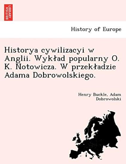 Historya Cywilizacyi W Anglii. Wyk Ad Popularny O. K. Notowicza. W Przek Adzie Adama Dobrowolskiego.