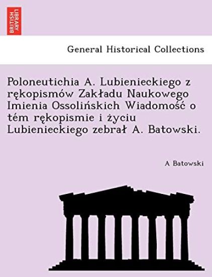 Poloneutichia A. Lubienieckiego Z Re Kopismo W Zak Adu Naukowego Imienia Ossolin Skich Wiadomos C O Te M Re Kopismie I Z Yciu Lubienieckiego Zebra A. Batowski.