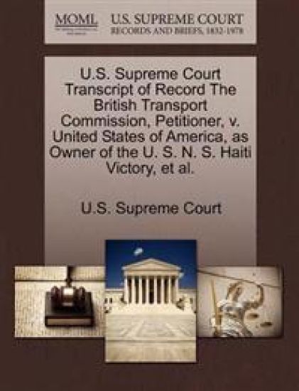 U.S. Supreme Court Transcript of Record the British Transport Commission, Petitioner, V. United States of America, as Owner of the U. S. N. S. Haiti Victory, et al.