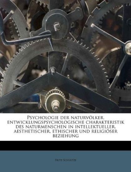 Psychologie Der Naturvolker. Entwicklungspsychologische Charakteristik Des Naturmenschen in Intellektueller, Aesthetischer, Ethischer Und Religioser B