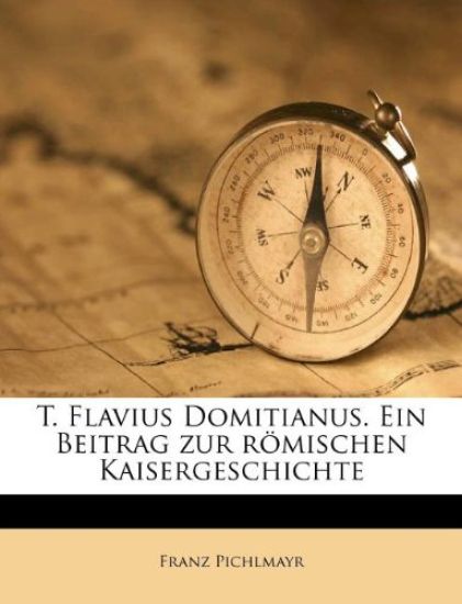 T. Flavius Domitianus. Ein Beitrag Zur Romischen Kaisergeschichte
