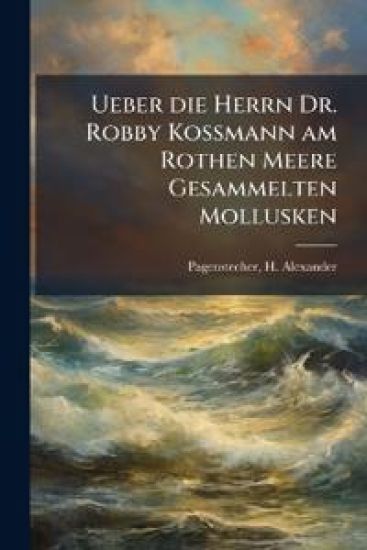 Ueber Die Herrn Dr. Robby Kossmann Am Rothen Meere Gesammelten Mollusken