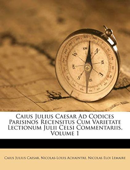 Caius Julius Caesar Ad Codices Parisinos Recensitus Cum Varietate Lectionum Julii Celsi Commentariis, Volume 1