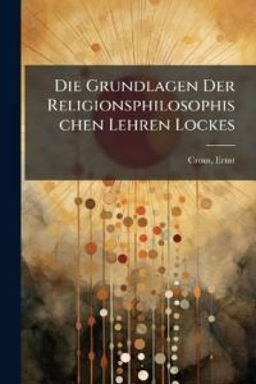 Die Grundlagen Der Religionsphilosophischen Lehren Lockes