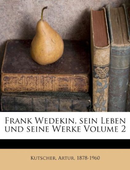 Frank Wedekin, Sein Leben Und Seine Werke Volume 2