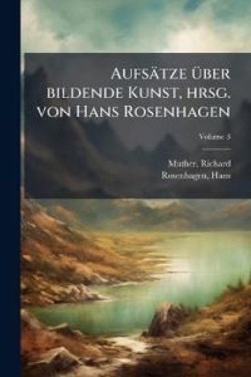 Aufsatze Uber Bildende Kunst, Hrsg. Von Hans Rosenhagen Volume 3