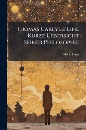 Thomas Carlyle. Eine Kurze Uebersicht Seiner Philosophie