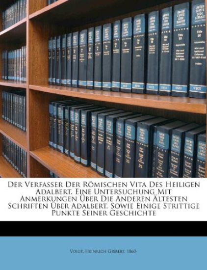 Der Verfasser Der Romischen Vita Des Heiligen Adalbert. Eine Untersuchung Mit Anmerkungen Uber Die Anderen Altesten Schriften Uber Adalbert, Sowie Ein