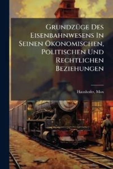 Grundzuge Des Eisenbahnwesens in Seinen Okonomischen, Politischen Und Rechtlichen Beziehungen